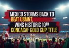 Mexico Storms Back to Beat USMNT, Wins Historic 10th CONCACAF Gold Cup Title