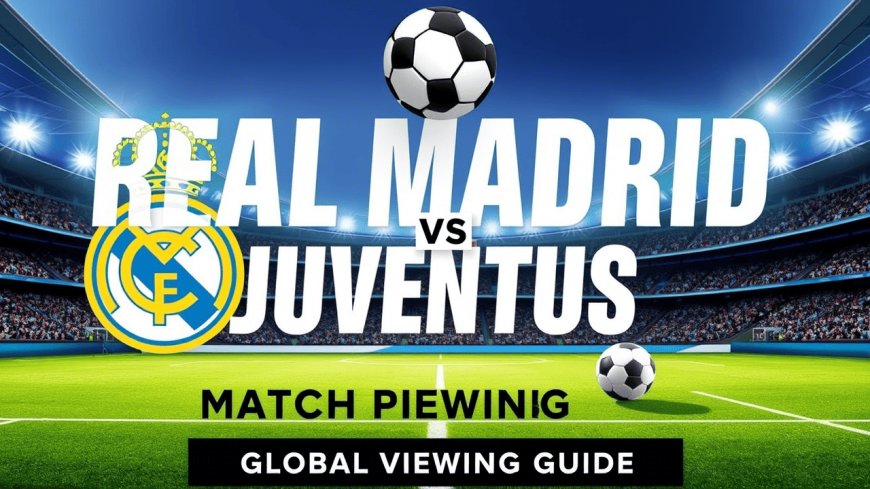 Real Madrid vs Juventus: Global Viewing Guide and Match Preview