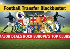 Football Transfer Blockbuster: Major Deals Rock Europe's Top Clubs!